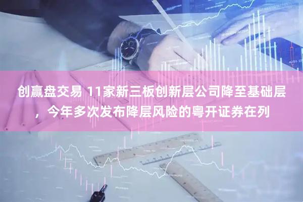 创赢盘交易 11家新三板创新层公司降至基础层，今年多次发布降层风险的粤开证券在列