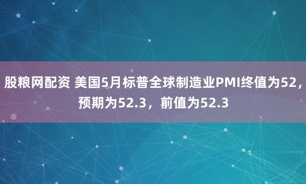 股粮网配资 美国5月标普全球制造业PMI终值为52，预期为52.3，前值为52.3