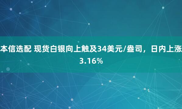本信选配 现货白银向上触及34美元/盎司，日内上涨3.16%