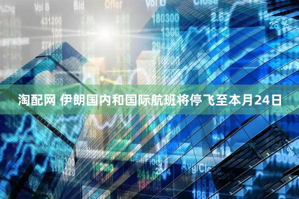 淘配网 伊朗国内和国际航班将停飞至本月24日