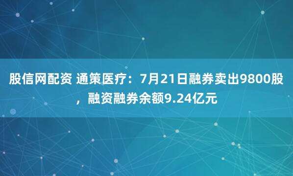 股信网配资 通策医疗：7月21日融券卖出9800股，融资融券余额9.24亿元
