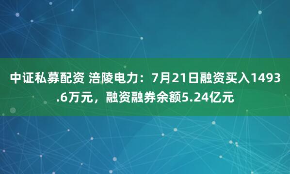 中证私募配资 涪陵电力：7月21日融资买入1493.6万元，融资融券余额5.24亿元
