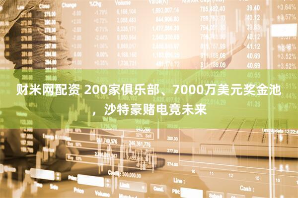 财米网配资 200家俱乐部、7000万美元奖金池，沙特豪赌电竞未来