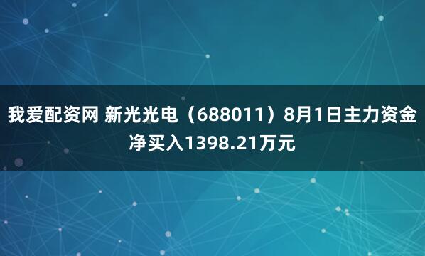 我爱配资网 新光光电（688011）8月1日主力资金净买入1398.21万元