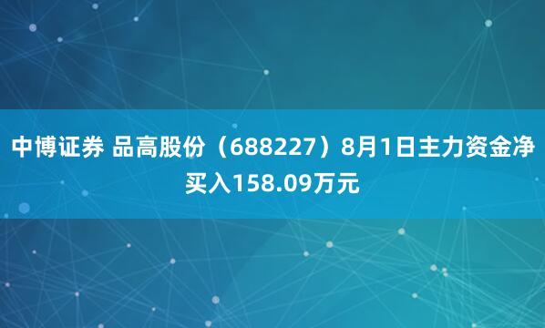 中博证券 品高股份（688227）8月1日主力资金净买入158.09万元