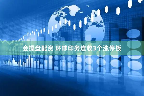 会操盘配资 环球印务连收3个涨停板