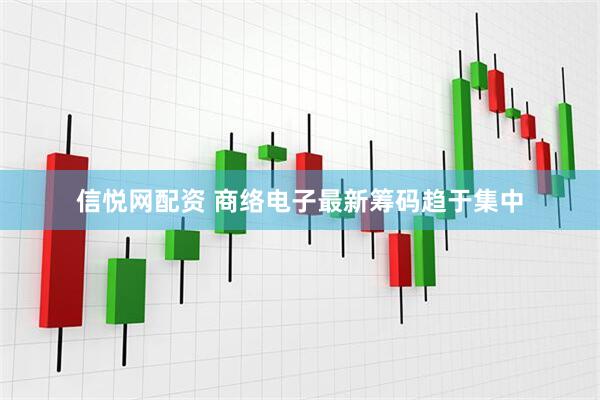 信悦网配资 商络电子最新筹码趋于集中