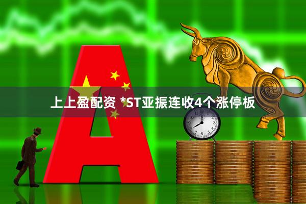 上上盈配资 *ST亚振连收4个涨停板