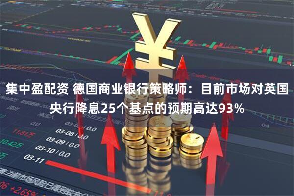 集中盈配资 德国商业银行策略师：目前市场对英国央行降息25个基点的预期高达93%
