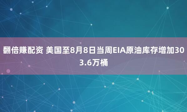 翻倍赚配资 美国至8月8日当周EIA原油库存增加303.6万桶