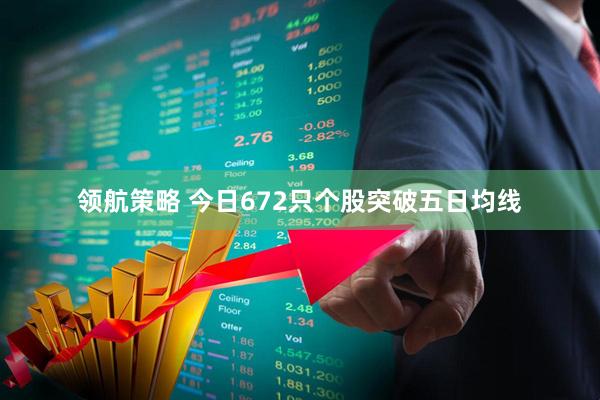 领航策略 今日672只个股突破五日均线