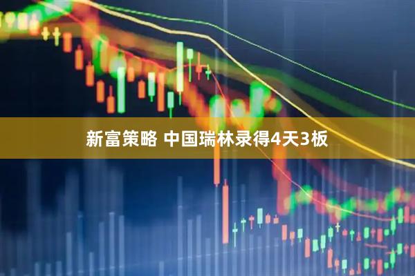 新富策略 中国瑞林录得4天3板