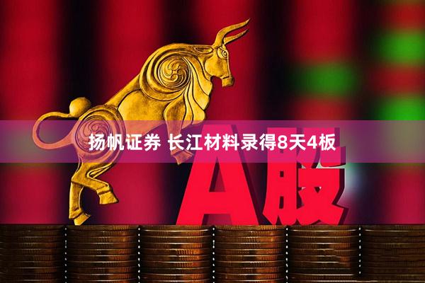 扬帆证券 长江材料录得8天4板