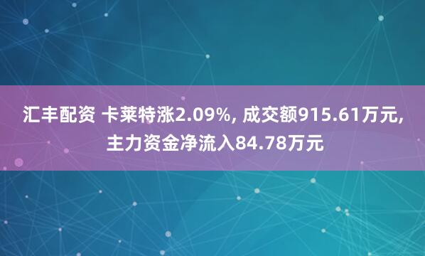 汇丰配资 卡莱特涨2.09%, 成交额915.61万元, 主力资金净流入84.78万元