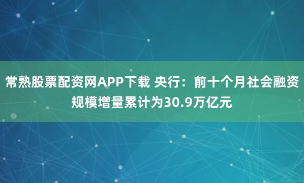 常熟股票配资网APP下载 央行：前十个月社会融资规模增量累计为30.9万亿元