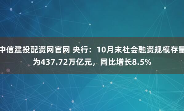 中信建投配资网官网 央行：10月末社会融资规模存量为437.72万亿元，同比增长8.5%