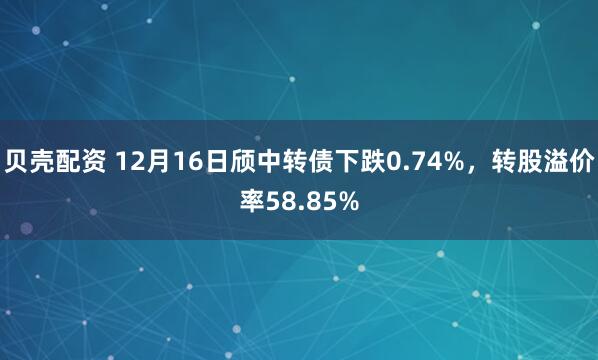 贝壳配资 12月16日颀中转债下跌0.74%，转股溢价率58.85%