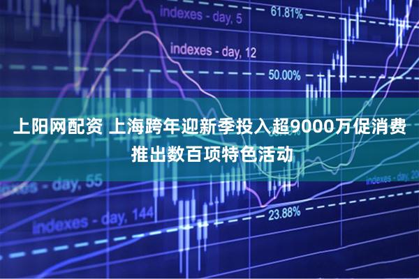 上阳网配资 上海跨年迎新季投入超9000万促消费 推出数百项特色活动
