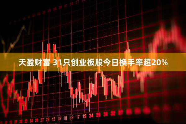 天盈财富 31只创业板股今日换手率超20%