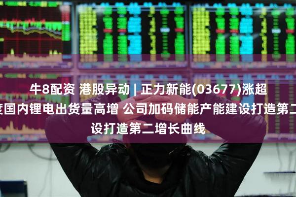 牛8配资 港股异动 | 正力新能(03677)涨超5% 首季度国内锂电出货量高增 公司加码储能产能建设打造第二增长曲线